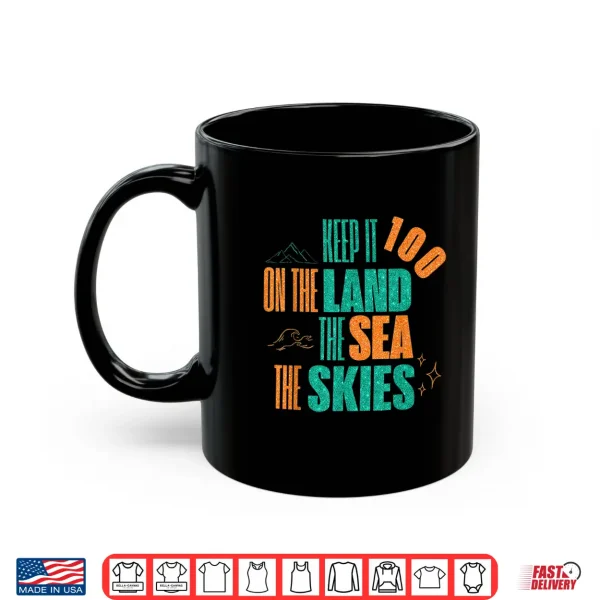 Mug Funny Keep It 100 On The Land The Seas The Skies Shirt