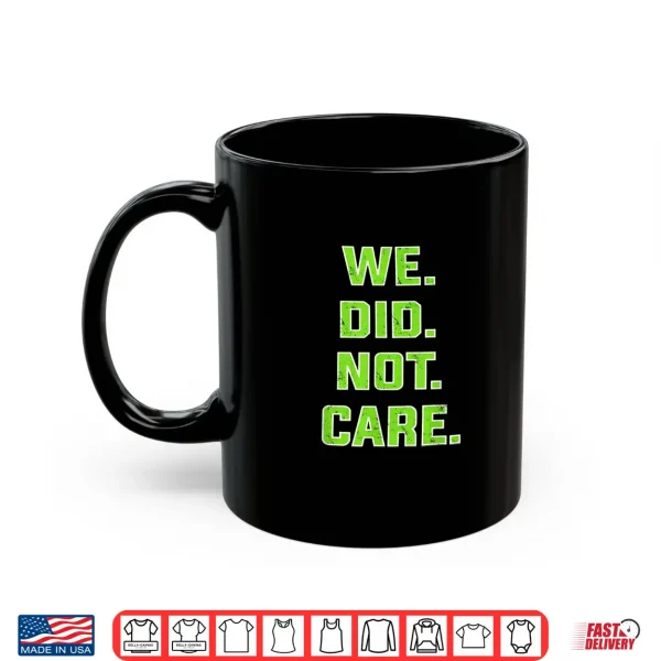 Mug Funny We Did Not Care Quote Bold Sarcastic Attitude Design Shirt