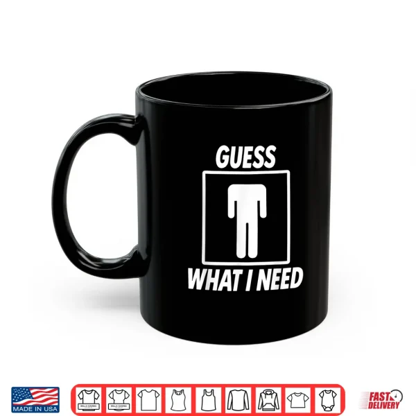 Mug Guess What I Need Shirt