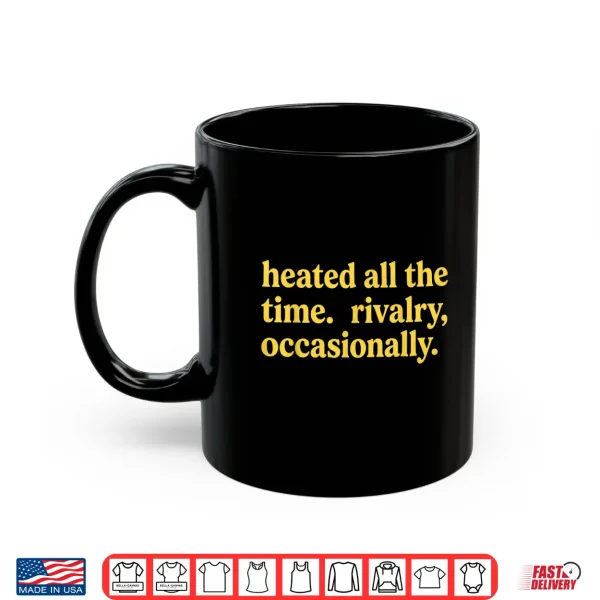 Mug Heated All The Time Rivalry Occasionally Shirt