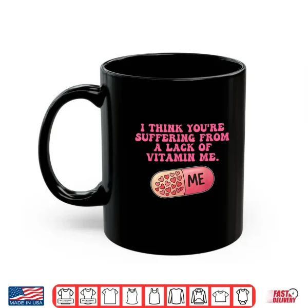 I Think You'Re Suffering From A Lack Of Vitamin Me Quote Shirt 3 Mug I Think YouRe Suffering From A Lack Of Vitamin Me Quote Shirt