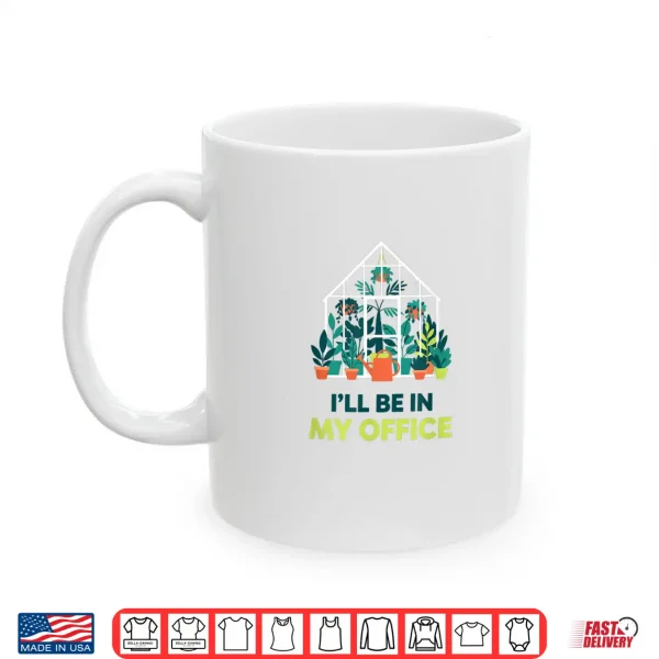 Mug ILl Be In My Office Greenhouse Gardening Funny Plant Lover Shirt