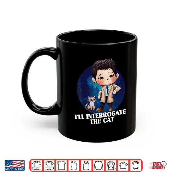 Mug ILl Interrogate The Cat Funny Quote Funny Spn Shirt