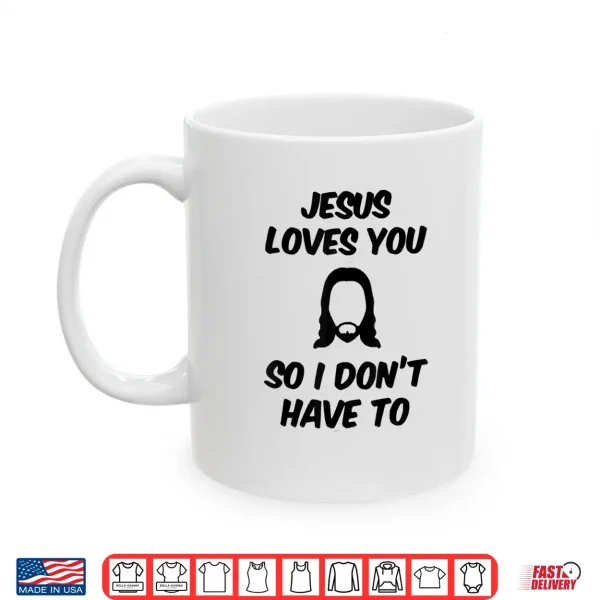 Mug Jesus Loves You So I DonT Have To Funny Saying Quote Men Shirt