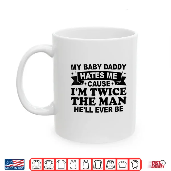 Mug My Baby Daddy Hates Me Cause IM Twice The Man HeLl Ever Be Shirt