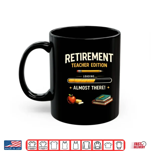 Mug Retirement Teacher Edition Funny Loading Almost Retired Shirt