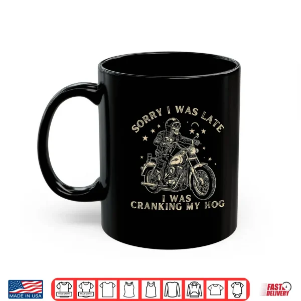 Mug Sorry I Was Late I Was Cranking My Hog Motorcycle Rider Shirt
