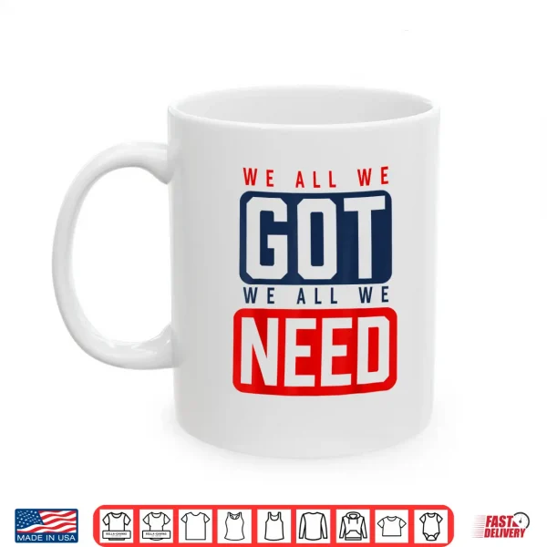Mug We All We Got We All We Need Ne Shirt