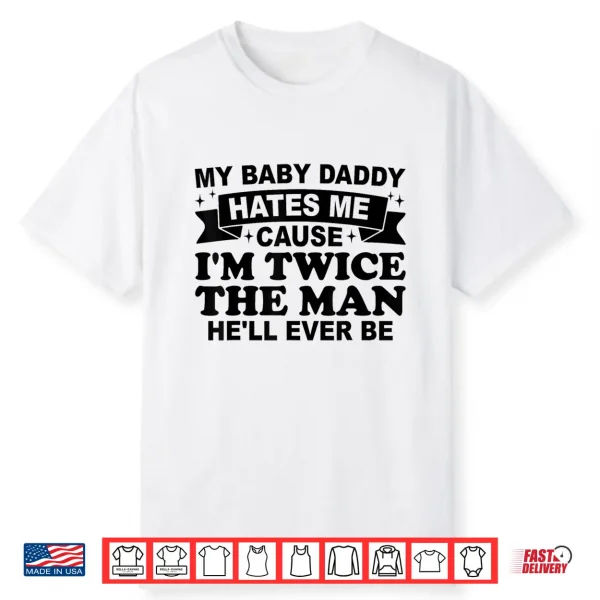 My Baby Daddy Hates Me Cause I’M Twice The Man He’Ll Ever Be Shirt