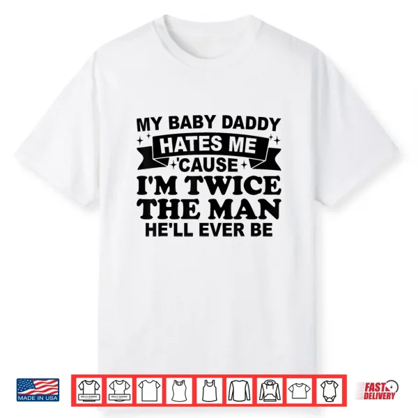 My Baby Daddy Hates Me ‘Cause I’M Twice The Man He’Ll Ever Shirt