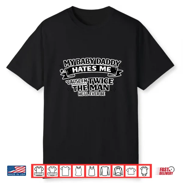 My Baby Daddy Hates Me Twice The Man He’Ll Ever Be Shirt
