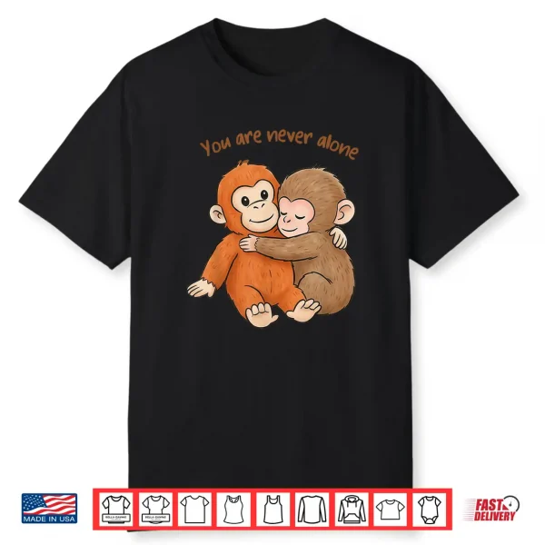 Punch The Cute Baby Monkey Hugging You Are Never Alone Shirt
