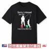 Sorry I Missed Your Call I Was On The Other Line Fishing Shirt