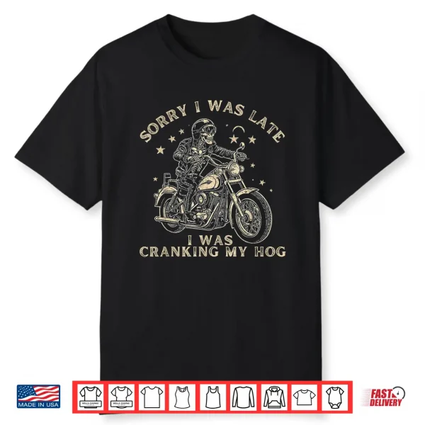 Sorry I Was Late I Was Cranking My Hog Motorcycle Rider Shirt