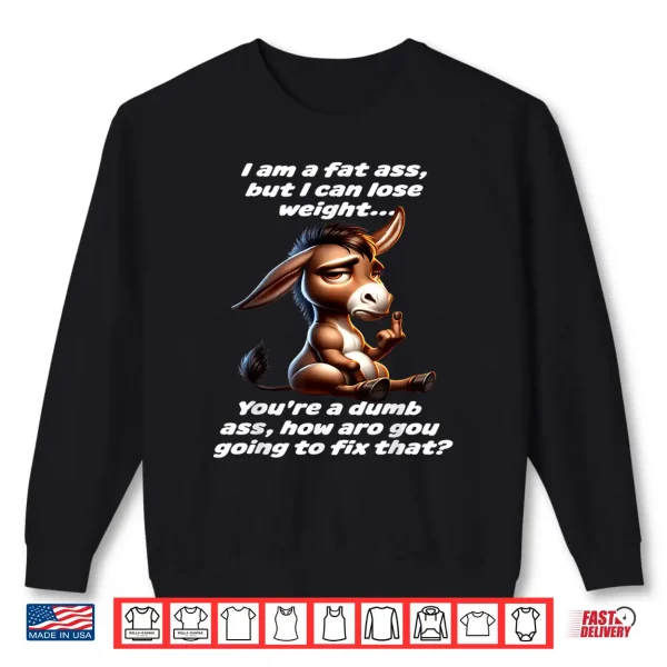 Sweatshirt Donkey I Am A Fat Ass But I Can Lose Weight YouRe A Dumb Shirt