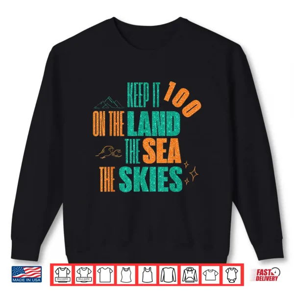 Sweatshirt Funny Keep It 100 On The Land The Seas The Skies Shirt
