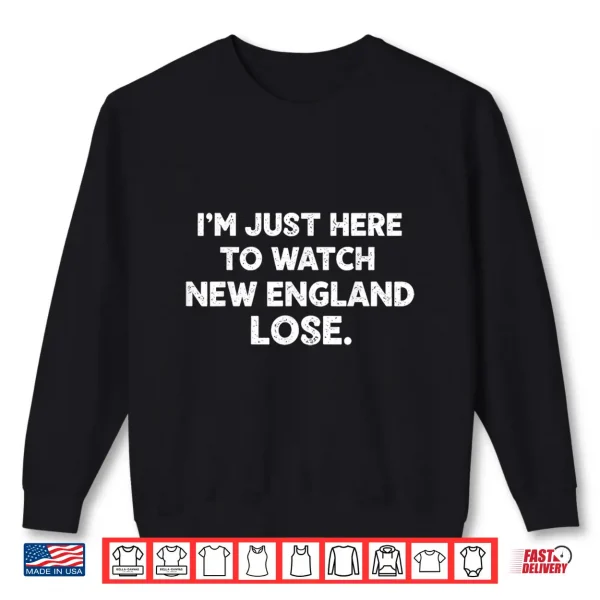 Im Just Here To Watch New England Lose Funny Shirt 2 Sweatshirt Im Just Here To Watch New England Lose Funny Shirt