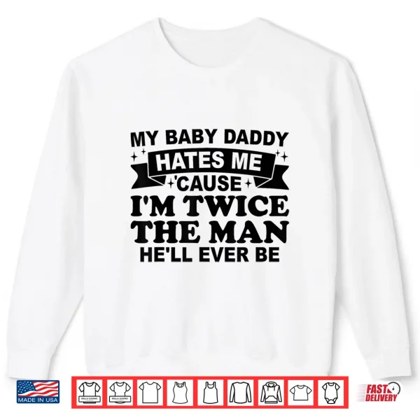 Sweatshirt My Baby Daddy Hates Me Cause IM Twice The Man HeLl Ever Shirt