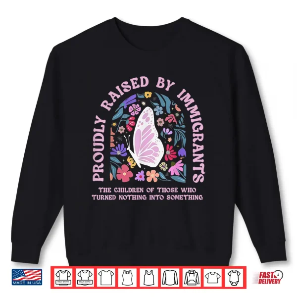 Proudly Raised By Immigrants Butterfly Floral Social Justice Shirt 1 Sweatshirt Proudly Raised By Immigrants Butterfly Floral Social Justice Shirt