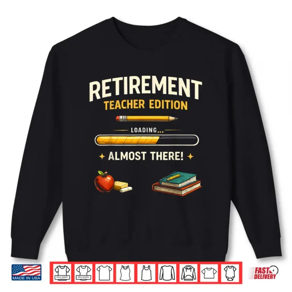 Sweatshirt Retirement Teacher Edition Funny Loading Almost Retired Shirt