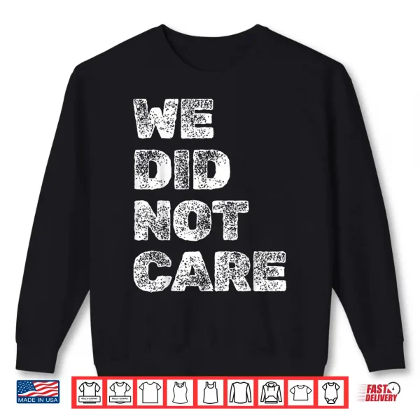 Sweatshirt Vintage We Did Not Care Sarcastic Quote Strong Message Shirt