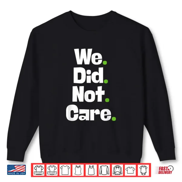 Sweatshirt We Did Not Care Shirt