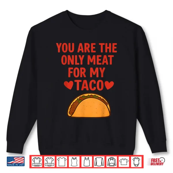 Sweatshirt You Are The Only Meat For My Taco Heart Shirt