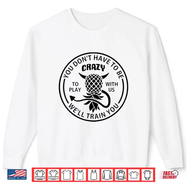 You Don'T Have To Be Crazy To Play With Us Funny Pineapple Shirt 2 Sweatshirt You DonT Have To Be Crazy To Play With Us Funny Pineapple Shirt