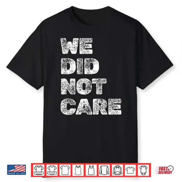 Vintage We Did Not Care Sarcastic Quote Strong Message Shirt