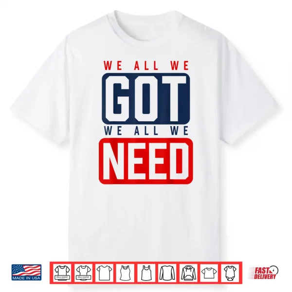 We All We Got We All We Need Ne Shirt