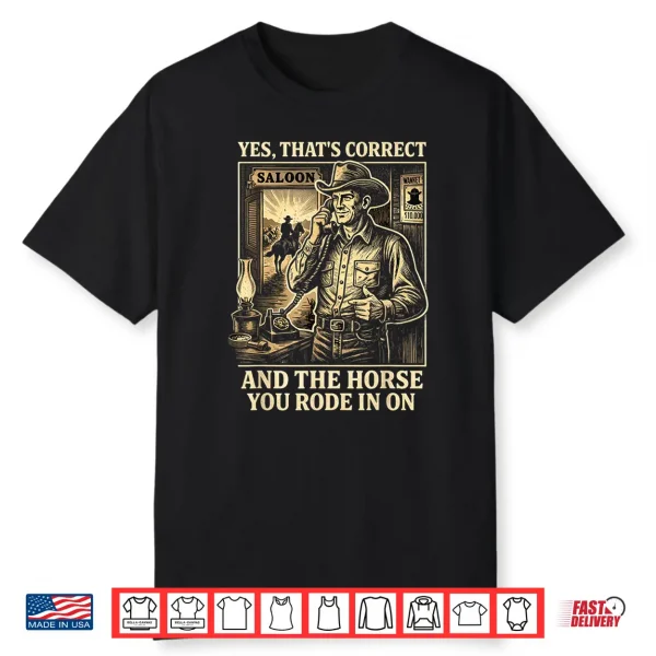 Yes That’S Correct And The Horse You Rode In On Shirt