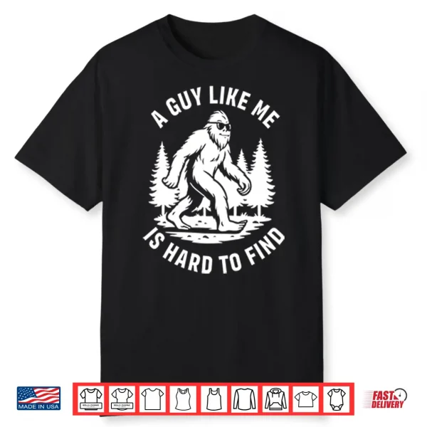 A Guy Like Me Is Hard To Find Bigfoot Shirt