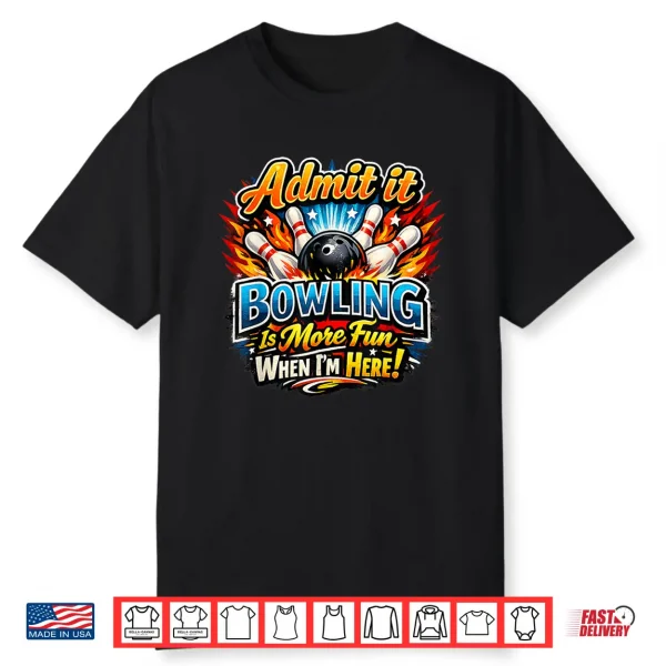 Admit It Bowling Is More Fun When I’M Here Funny Bowlers Shirt