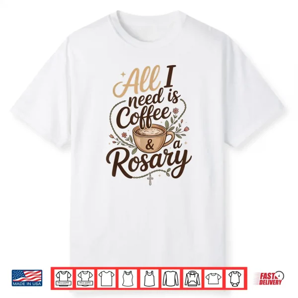 All I Need Is Coffee And A Rosary Catholic Faith Shirt