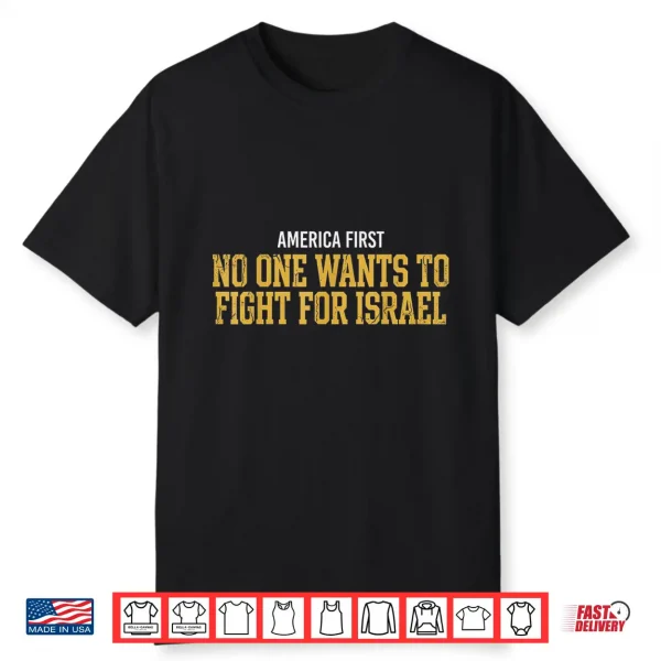 America First No One Wants To Fight For Israel Shirt