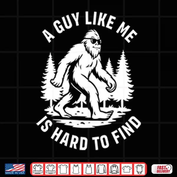 Design A Guy Like Me Is Hard To Find Bigfoot Shirt