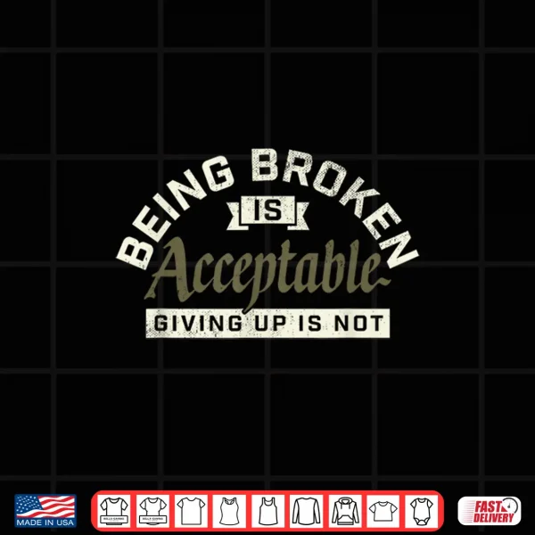 Design Being Broken is Acceptable Giving up is not Shirt