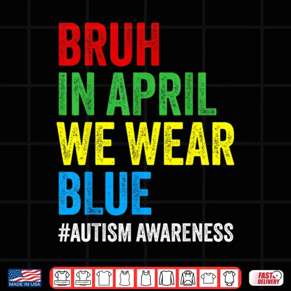 Bruh In April We Wear Blue Autism Awareness Modern Shirt 4 Design Bruh In April We Wear Blue Autism Awareness Modern Shirt