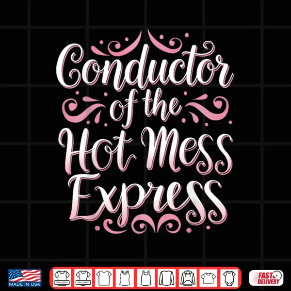 Conductor Of The Hot Mess Express Funny Humor Shirt 4 Design Conductor Of The Hot Mess Express Funny Humor Shirt