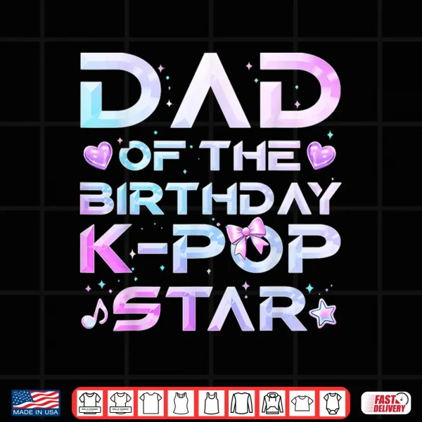 Design Dad of The Birthday Girl K Pop Star Korean Music Lovers Shirt