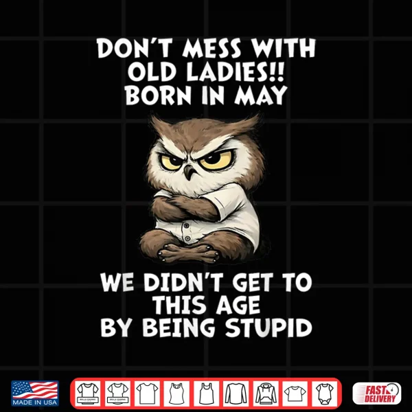 Design Dont Mess With Old Ladies Born In May Funny Owl Shirt