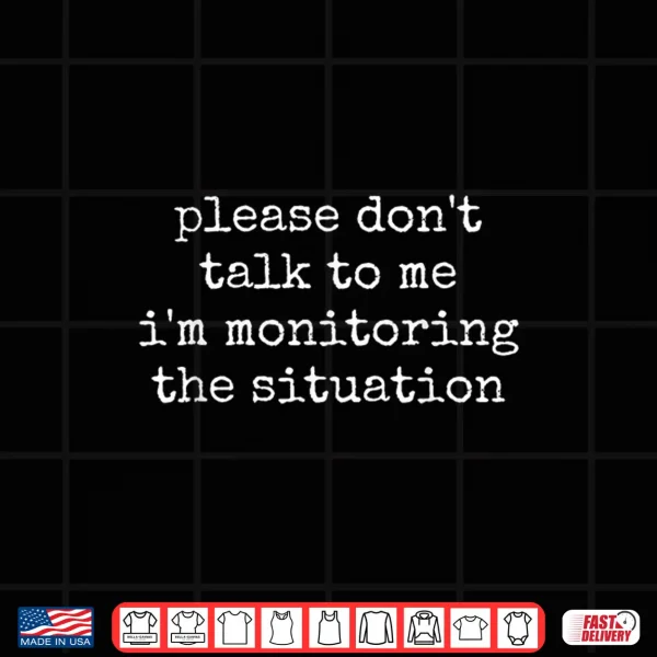 Design Dont Talk to Me Im Monitoring The Situation Funny Meme Shirt