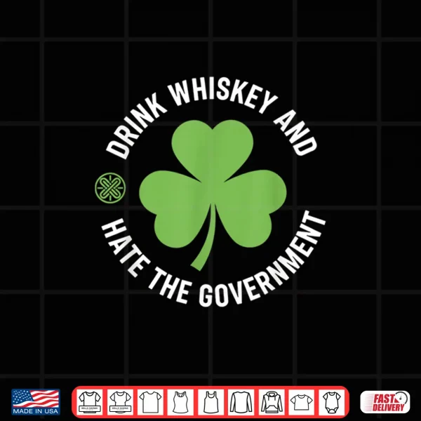 Design Drink Whiskey and Hate The Government Shamrock Shirt