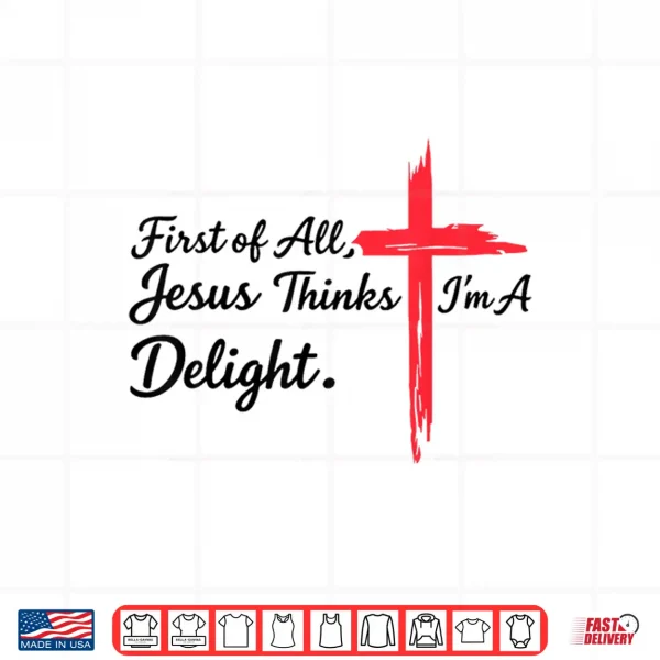 Design First of All Jesus Thinks Im A Delight Christian Humor Shirt