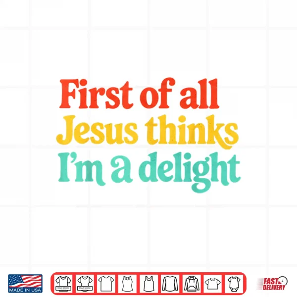 First Of All Jesus Thinks Im A Delight Shirt 4 Design First of All Jesus Thinks Im A Delight Shirt