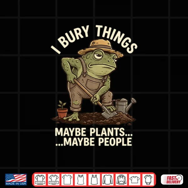 Design Frog Gardener I Bury Things Maybe Plants Maybe People Funny Shirt