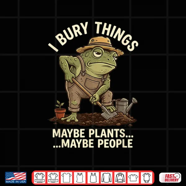 Design Frog Gardener I Bury Things Maybe Plants Maybe People Shirt