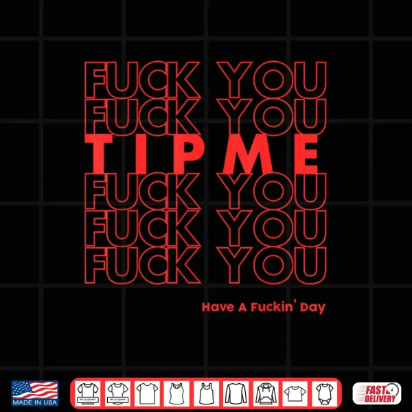 Design Fuck You Fuck You Tip Me Fuck You Have A Fuckin Day Sarcasm Shirt