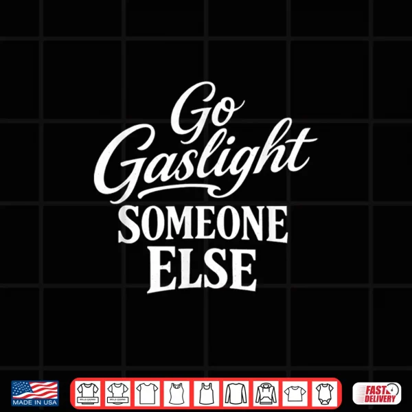 Design Funny Go Gaslight Someone Else Joke Sarcastic Shirt