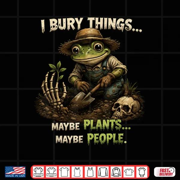 Funny I Bury Things Maybe Plants Maybe People Shirt 4 Design Funny I bury Things Maybe Plants Maybe People Shirt